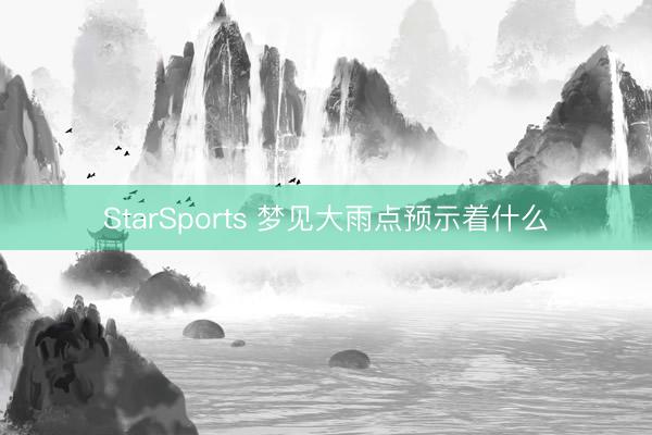 StarSports 梦见大雨点预示着什么