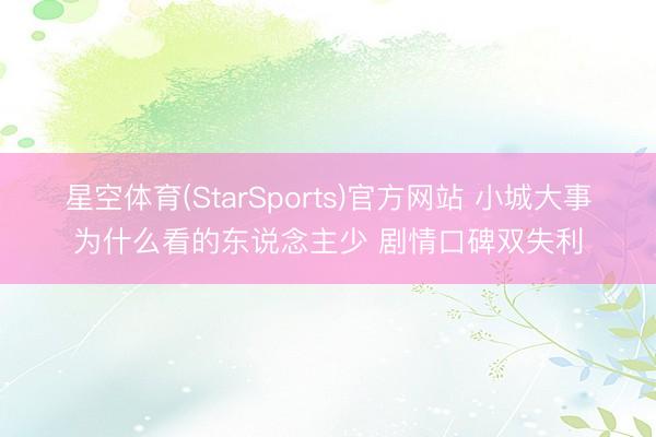 星空体育(StarSports)官方网站 小城大事为什么看的东说念主少 剧情口碑双失利 星空体育(StarSports)官方网站 小城大事为什么看的东说念主少 剧情口碑双失利