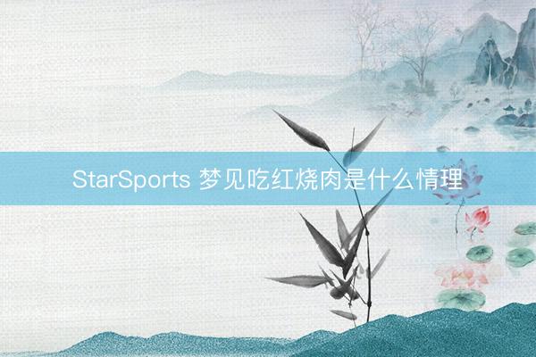 StarSports 梦见吃红烧肉是什么情理