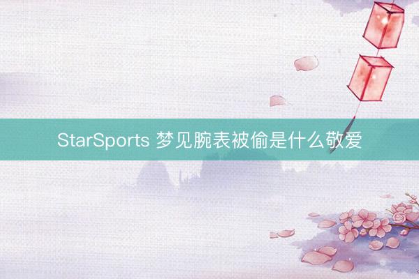 StarSports 梦见腕表被偷是什么敬爱