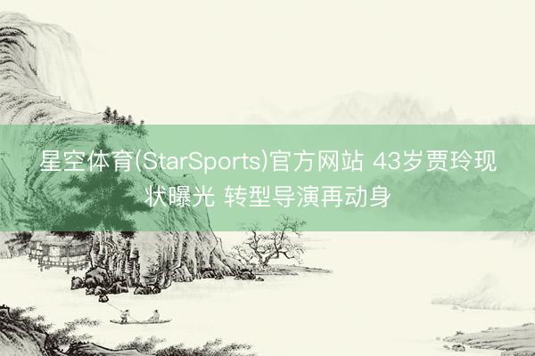 星空体育(StarSports)官方网站 43岁贾玲现状曝光 转型导演再动身