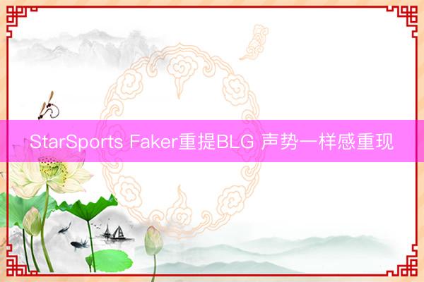 StarSports Faker重提BLG 声势一样感重现