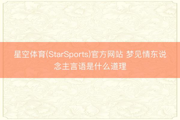 星空体育(StarSports)官方网站 梦见情东说念主言语是什么道理