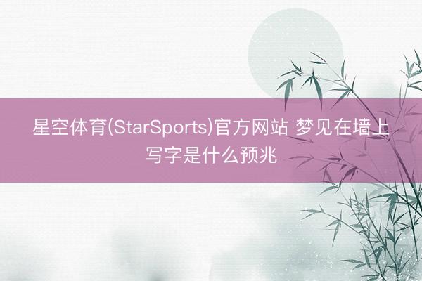 星空体育(StarSports)官方网站 梦见在墙上写字是什么预兆