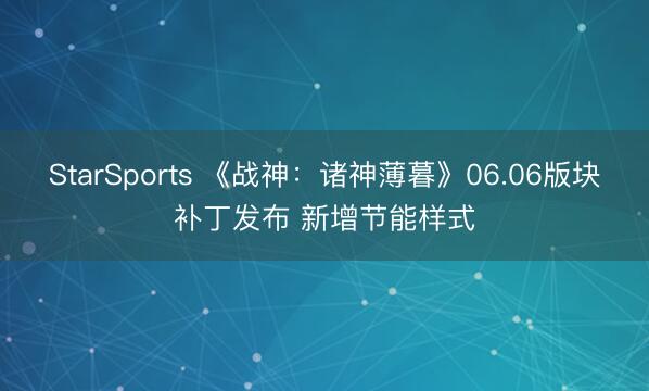 StarSports 《战神:诸神薄暮》06.06版块补丁发布 新增节能样式 StarSports 《战神:诸神薄暮》06.06版块补丁发布 新增节能样式