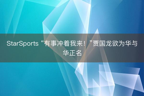StarSports “有事冲着我来！”贾国龙欲为华与华正名