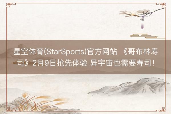 星空体育(StarSports)官方网站 《哥布林寿司》2月9日抢先体验 异宇宙也需要寿司！