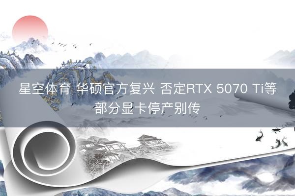 星空体育 华硕官方复兴 否定RTX 5070 Ti等部分显卡停产别传