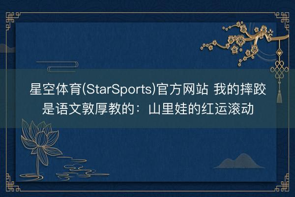 星空体育(StarSports)官方网站 我的摔跤是语文敦厚教的：山里娃的红运滚动