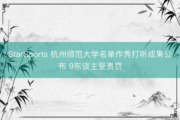StarSports 杭州师范大学名单作秀打听成果公布 9东谈主受责罚