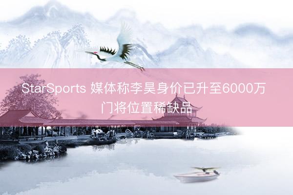 StarSports 媒体称李昊身价已升至6000万 门将位置稀缺品