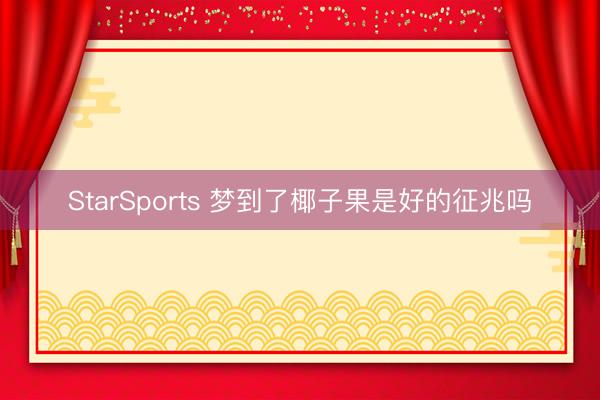 StarSports 梦到了椰子果是好的征兆吗