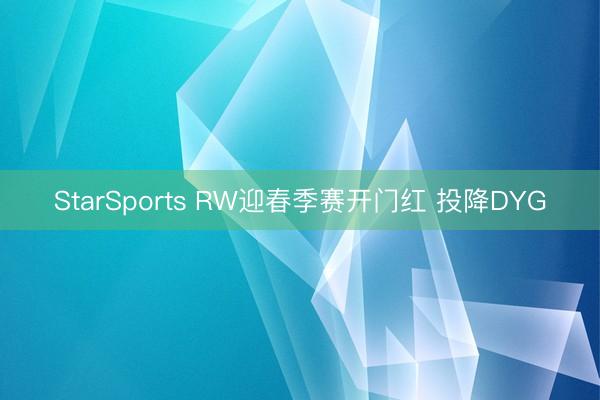 StarSports RW迎春季赛开门红 投降DYG