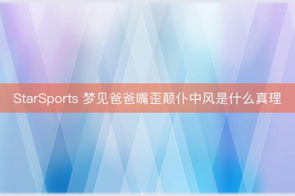 StarSports 梦见爸爸嘴歪颠仆中风是什么真理 StarSports 梦见爸爸嘴歪颠仆中风是什么真理
