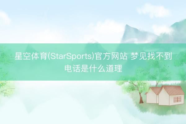 星空体育(StarSports)官方网站 梦见找不到电话是什么道理