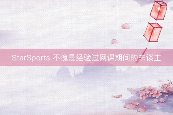 StarSports 不愧是经验过网课期间的东谈主