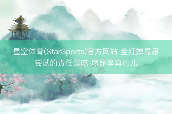 星空体育(StarSports)官方网站 全红婵最思尝试的责任是吃 尽显率真可儿
