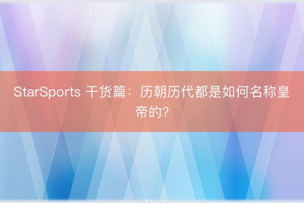 StarSports 干货篇：历朝历代都是如何名称皇帝的？