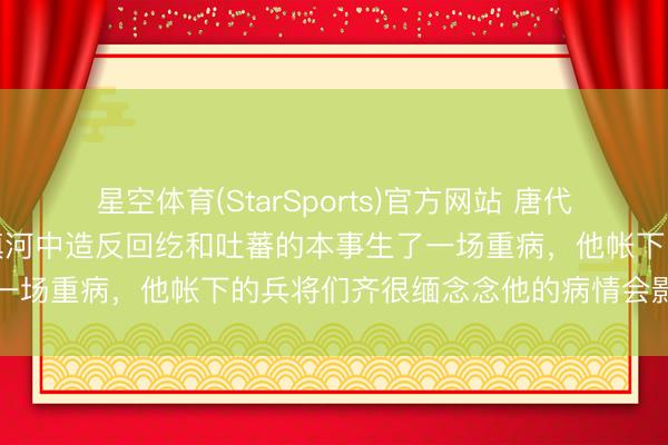 星空体育(StarSports)官方网站 唐代宗大历初年，郭子仪在坐镇河中造反回纥和吐蕃的本事生了一场重病，他帐下的兵将们齐很缅念念他的病情会影响战局