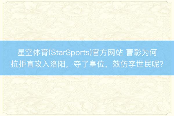 星空体育(StarSports)官方网站 曹彰为何抗拒直攻入洛阳，夺了皇位，效仿李世民呢？