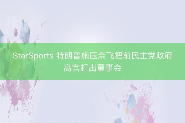 StarSports 特朗普施压奈飞把前民主党政府高官赶出董事会