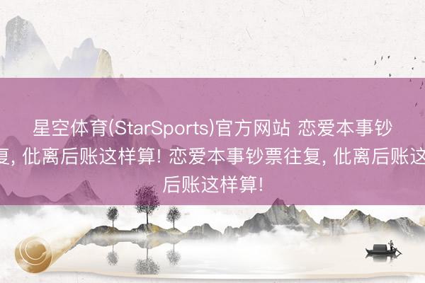 星空体育(StarSports)官方网站 恋爱本事钞票往复, 仳离后账这样算! 恋爱本事钞票往复, 仳离后账这样算!