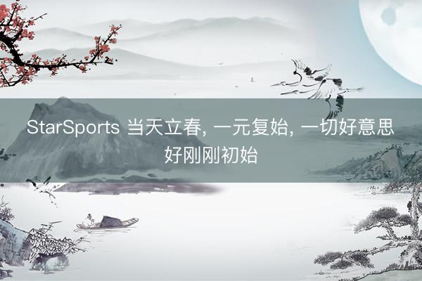 StarSports 当天立春, 一元复始, 一切好意思好刚刚初始