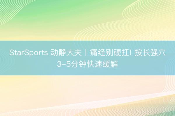 StarSports 动静大夫丨痛经别硬扛! 按长强穴3-5分钟快速缓解