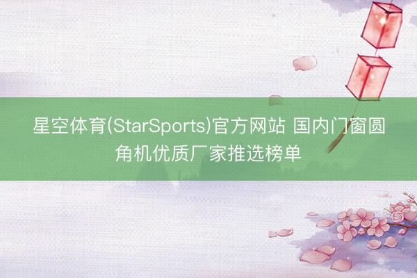 星空体育(StarSports)官方网站 国内门窗圆角机优质厂家推选榜单