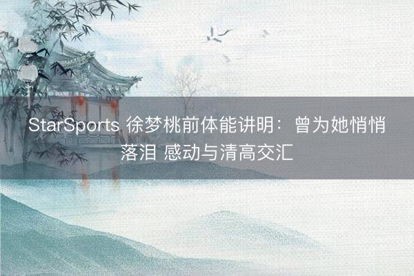 StarSports 徐梦桃前体能讲明：曾为她悄悄落泪 感动与清高交汇