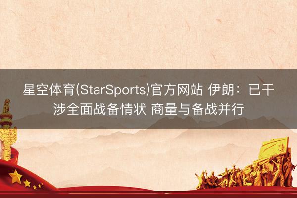 星空体育(StarSports)官方网站 伊朗：已干涉全面战备情状 商量与备战并行