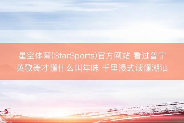 星空体育(StarSports)官方网站 看过普宁英歌舞才懂什么叫年味 千里浸式读懂潮汕