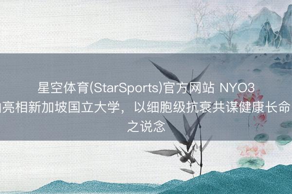 星空体育(StarSports)官方网站 NYO3磷虾油亮相新加坡国立大学，以细胞级抗衰共谋健康长命之说念