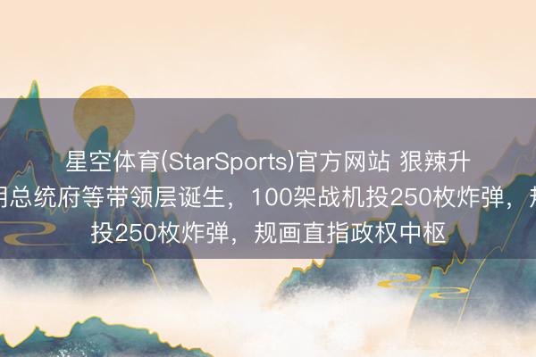 星空体育(StarSports)官方网站 狠辣升级！以称空袭伊朗总统府等带领层诞生，100架战机投250枚炸弹，规画直指政权中枢