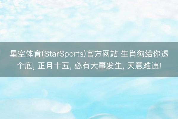 星空体育(StarSports)官方网站 生肖狗给你透个底， 正月十五， 必有大事发生， 天意难违!