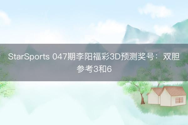 StarSports 047期李阳福彩3D预测奖号：双胆参考3和6