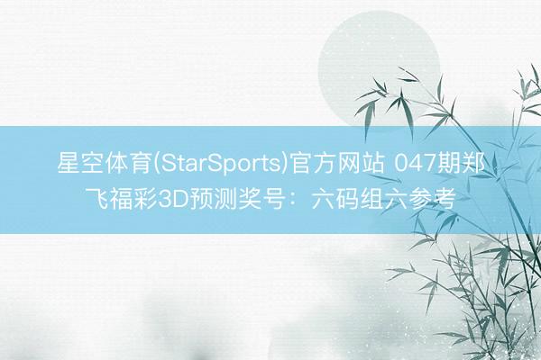 星空体育(StarSports)官方网站 047期郑飞福彩3D预测奖号：六码组六参考