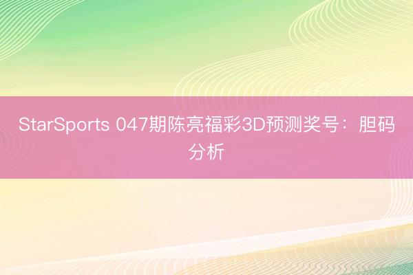 StarSports 047期陈亮福彩3D预测奖号：胆码分析