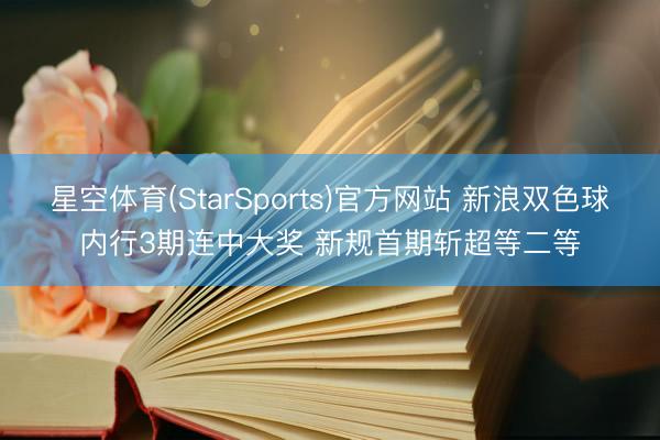星空体育(StarSports)官方网站 新浪双色球内行3期连中大奖 新规首期斩超等二等