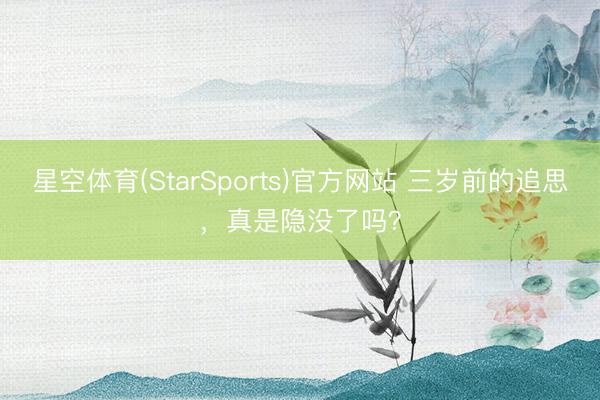 星空体育(StarSports)官方网站 三岁前的追思，真是隐没了吗？