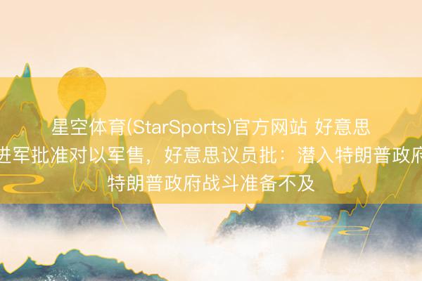 星空体育(StarSports)官方网站 好意思政府绕过国会进军批准对以军售,好意思议员批:潜入特朗普政府战斗准备不及