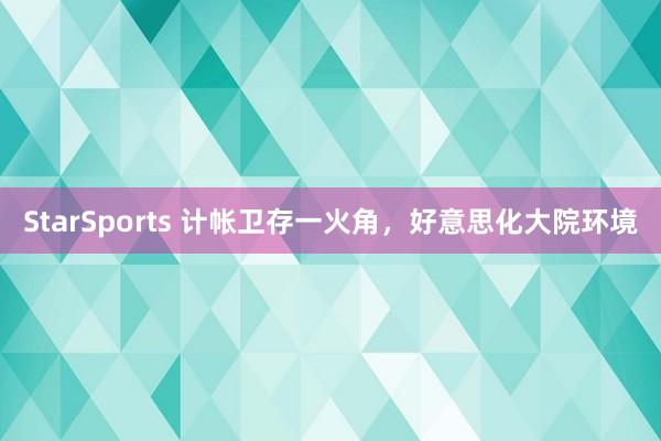 StarSports 计帐卫存一火角,好意思化大院环境 StarSports 计帐卫存一火角,好意思化大院环境