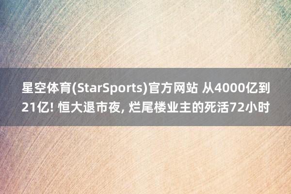 星空体育(StarSports)官方网站 从4000亿到21亿! 恒大退市夜, 烂尾楼业主的死活72小时