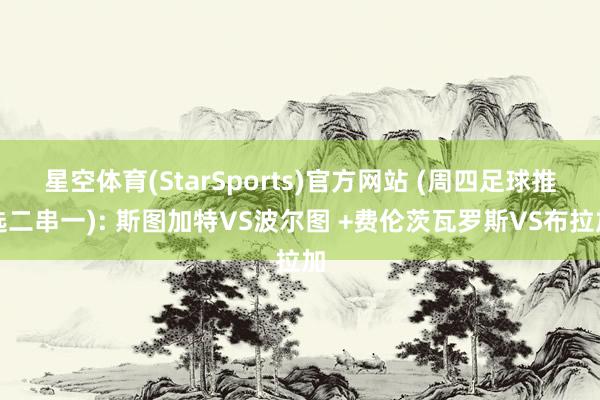 星空体育(StarSports)官方网站 (周四足球推选二串一): 斯图加特VS波尔图 +费伦茨瓦罗斯VS布拉加