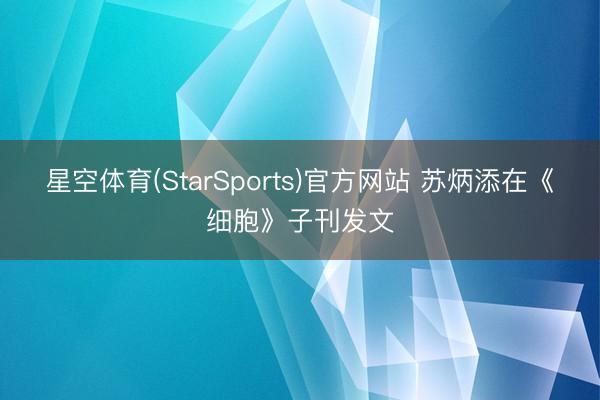 星空体育(StarSports)官方网站 苏炳添在《细胞》子刊发文