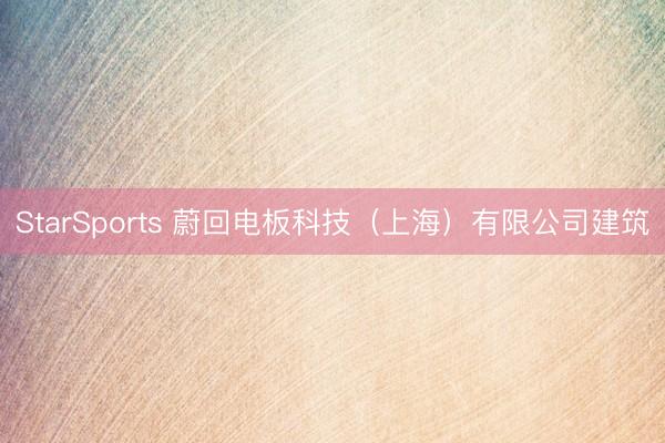 StarSports 蔚回电板科技（上海）有限公司建筑