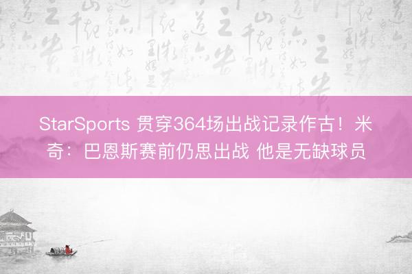 StarSports 贯穿364场出战记录作古！米奇：巴恩斯赛前仍思出战 他是无缺球员