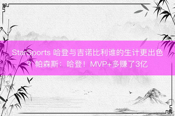 StarSports 哈登与吉诺比利谁的生计更出色？帕森斯：哈登！MVP+多赚了3亿
