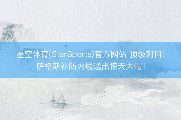 星空体育(StarSports)官方网站 顶级刺目！萨格斯补防内线送出惊天大帽！