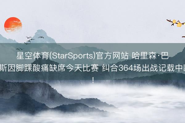 星空体育(StarSports)官方网站 哈里森·巴恩斯因脚踝酸痛缺席今天比赛 纠合364场出战记载中断！